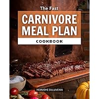 The Fast Carnivore Meal Plan Cookbook: 4 Week Easy & Delicious Guide Book to Eating Well, Weight Loss, Amazing Energy on the Carnivore Diet