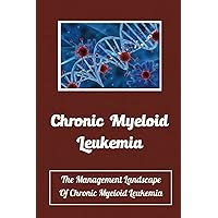 Chronic Myeloid Leukemia: The Management Landscape Of Chronic Myeloid Leukemia