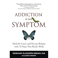 Addiction Is the Symptom: Heal the Cause and Prevent Relapse with 12 Steps That Really Work Addiction Is the Symptom: Heal the Cause and Prevent Relapse with 12 Steps That Really Work Paperback Kindle