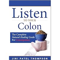 Listen To Your Colon: The Complete Natural Healing Guide for Constipation Listen To Your Colon: The Complete Natural Healing Guide for Constipation Kindle Paperback