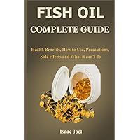 Fish Oil Complete Guide: Health Benefits, How to Use, Precautions, Side effects and What it can’t do Fish Oil Complete Guide: Health Benefits, How to Use, Precautions, Side effects and What it can’t do Paperback