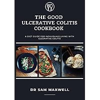 The Good Ulcerative Colitis Cookbook : A Diet Guide For Individuals Living With Ulcerative Colitis