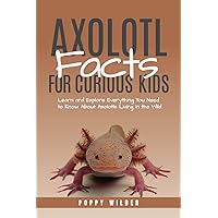 Axolotl Facts for Curious Kids: Learn and Explore Everything You Need to Know About Axolotls Living in the Wild