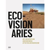 Eco-Visionaries: Art, Architecture, and New Media after the Anthropocene Eco-Visionaries: Art, Architecture, and New Media after the Anthropocene Hardcover
