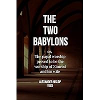 The Two Babylons: or, The papal worship proved to be the worship of Nimrod and his wife The Two Babylons: or, The papal worship proved to be the worship of Nimrod and his wife Hardcover Paperback