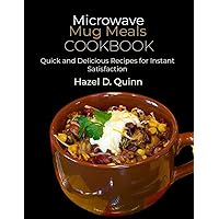 Microwave Mug Meals Cookbook: Quick and Delicious Recipes for Instant Satisfaction