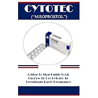 CYTOTEC (“MISOPROSTOL”): A Step To Step Guide Book On How To Use Cytotec To Terminate Early Pregnancy CYTOTEC (“MISOPROSTOL”): A Step To Step Guide Book On How To Use Cytotec To Terminate Early Pregnancy Paperback