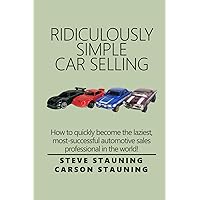Ridiculously Simple Car Selling: How to quickly become the laziest, most-successful automotive sales professional in the world!