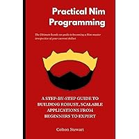 Practical Nim Programming: A Step-by-Step Guide to building Robust, Scalable Applications from beginners to expert Practical Nim Programming: A Step-by-Step Guide to building Robust, Scalable Applications from beginners to expert Kindle Paperback