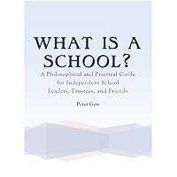 What Is a School? - A Philosophical and Practical Guide for Independent School Leaders, Trustees, and Friends What Is a School? - A Philosophical and Practical Guide for Independent School Leaders, Trustees, and Friends Kindle Paperback