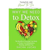Why We Need To Detox: The Benefits of Detoxing Your Body to Reduce Gut Inflammation, Bloating, and Brain Fog (Things We Need To Do) Why We Need To Detox: The Benefits of Detoxing Your Body to Reduce Gut Inflammation, Bloating, and Brain Fog (Things We Need To Do) Hardcover Kindle Paperback