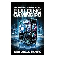 Ultimate Guide to Building Gaming PC: Expert Tips & Components Ultimate Guide to Building Gaming PC: Expert Tips & Components Kindle Paperback
