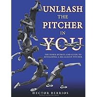 Unleash the Pitcher in You: The Inner Secrets and Guide to Developing a Big League Pitcher Unleash the Pitcher in You: The Inner Secrets and Guide to Developing a Big League Pitcher Paperback Kindle