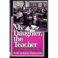 My Daughter, the Teacher: Jewish Teachers in the New York City Schools My Daughter, the Teacher: Jewish Teachers in the New York City Schools Paperback Hardcover