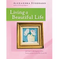 Living a Beautiful Life: 500 Ways to Add Elegance, Order, Beauty and Joy to Every Day of Your Life Living a Beautiful Life: 500 Ways to Add Elegance, Order, Beauty and Joy to Every Day of Your Life Paperback Hardcover