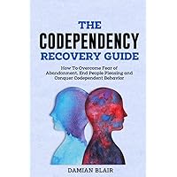 The Codependency Recovery Guide: How To Overcome Fear of Abandonment, End People Pleasing and Conquer Codependent Behavior (Breaking Free: A Mental Health Series)