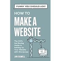 Funny You Should Ask: How to Make a Website: The 100% Not Boring Guide to Setting Up Your Website with Wordpress (Funny You Should Ask: Breaking Down Internet Marketing, Publishing, SEO and More) Funny You Should Ask: How to Make a Website: The 100% Not Boring Guide to Setting Up Your Website with Wordpress (Funny You Should Ask: Breaking Down Internet Marketing, Publishing, SEO and More) Paperback Kindle Hardcover