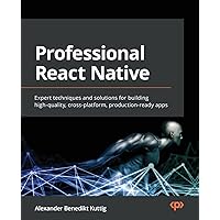 Professional React Native: Expert techniques and solutions for building high-quality, cross-platform, production-ready apps Professional React Native: Expert techniques and solutions for building high-quality, cross-platform, production-ready apps Paperback Kindle