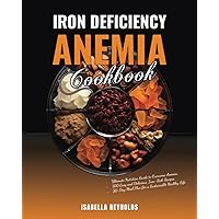 Iron Deficiency Anemia Cookbook: The Ultimate Nutrition Guide to Overcome Anemia, 100 Easy and Delicious, Iron-Rich Recipes & 30-Day Meal Plan for a Sustainable Healthy Life!