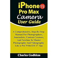 iPhone 15 Pro Max Camera User Guide: A Comprehensive, Step-By-Step Manual For Photographers, Journalists, Content Creators, & Newbies To Master ... Tips (iPHONE MADE EASY FOR NEWBIES AND PROS) iPhone 15 Pro Max Camera User Guide: A Comprehensive, Step-By-Step Manual For Photographers, Journalists, Content Creators, & Newbies To Master ... Tips (iPHONE MADE EASY FOR NEWBIES AND PROS) Paperback Kindle Hardcover
