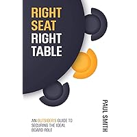 Right Seat Right Table: An Outsider's Guide to Securing the Ideal Board Role Right Seat Right Table: An Outsider's Guide to Securing the Ideal Board Role Paperback Kindle