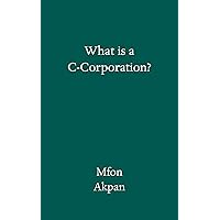 What is a C-Corporation? (Business Guide Books by Mfon Akpan) What is a C-Corporation? (Business Guide Books by Mfon Akpan) Kindle