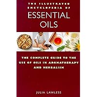 The Illustrated Encyclopedia of Essential Oils: The Complete Guide to the Use of Oils in Aromatherapy and Herbalism The Illustrated Encyclopedia of Essential Oils: The Complete Guide to the Use of Oils in Aromatherapy and Herbalism Paperback Hardcover