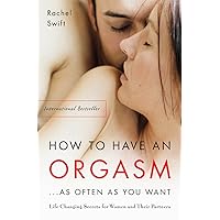 How to Have an Orgasm . . . As Often As You Want: Life-Changing Sexual Secrets for Women and Their Partners How to Have an Orgasm . . . As Often As You Want: Life-Changing Sexual Secrets for Women and Their Partners Paperback Kindle Hardcover