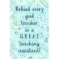 Behind Every Good Teacher is a Great Teaching Assistant!: This Brilliant Classroom Assistant Notebook is the Perfect Thank You Gift.
