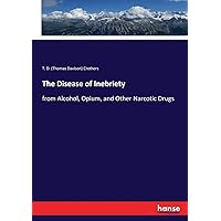 The Disease of Inebriety: from Alcohol, Opium, and Other Narcotic Drugs The Disease of Inebriety: from Alcohol, Opium, and Other Narcotic Drugs Paperback