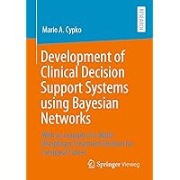 Development of Clinical Decision Support Systems using Bayesian Networks: With an example of a Multi-Disciplinary Treatment Decision for Laryngeal Cancer Development of Clinical Decision Support Systems using Bayesian Networks: With an example of a Multi-Disciplinary Treatment Decision for Laryngeal Cancer Paperback
