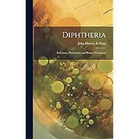 Diphtheria: Its Causes, Prevention, and Proper Treatment Diphtheria: Its Causes, Prevention, and Proper Treatment Hardcover Paperback
