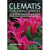 Clematis for Small Spaces: 150 High-Performance Plants for Patios, Decks, Balconies and Borders Clematis for Small Spaces: 150 High-Performance Plants for Patios, Decks, Balconies and Borders Hardcover