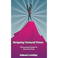 Navigating Uncharted Waters : 10 Unconventional Strategies for Implementing Change