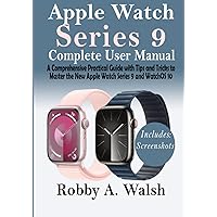 APPLE WATCH SERIES 9 Complete User Manual: A Comprehensive Practical Guide with Tips and Tricks to Master the New Apple Watch Series 9 and WatchOS 10 (Apple Watches Manual) APPLE WATCH SERIES 9 Complete User Manual: A Comprehensive Practical Guide with Tips and Tricks to Master the New Apple Watch Series 9 and WatchOS 10 (Apple Watches Manual) Paperback Kindle