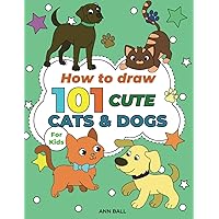 How to Draw 101 Cute Cats and Dogs: A Step-by-Step Guide to Drawing Adorable Cute Cats and Dogs that Melt Hearts! Simple and Easy Unleash Your Inner Artists, kids, Adults and Beginners.