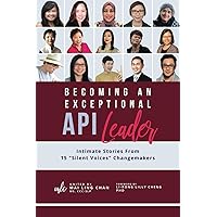 Becoming an Exceptional API Leader: Intimate Stories From 15 “Silent Voices” Changemakers (Becoming an Exceptional Leader) Becoming an Exceptional API Leader: Intimate Stories From 15 “Silent Voices” Changemakers (Becoming an Exceptional Leader) Paperback Kindle