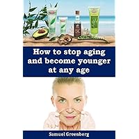 How to stop aging and become younger at any age How to stop aging and become younger at any age Kindle