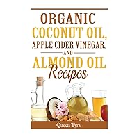 Organic Coconut Oil, Apple Cider Vinegar, and Almond Oil Recipes Organic Coconut Oil, Apple Cider Vinegar, and Almond Oil Recipes Paperback