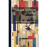 The Ape and the Child; a Study of Environmental Influence Upon Early Behavior The Ape and the Child; a Study of Environmental Influence Upon Early Behavior Hardcover Paperback