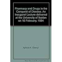 Pharmacy and Drugs in the Conquest of Disease. An Inaugural Lecture delivered at the University of Ibadan on 16 February, 1984