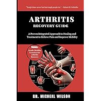 Arthritis Recovery Guide: A Proven Integrated Approach to Healing and Treatment to Relieve Pain and Improve Mobili Arthritis Recovery Guide: A Proven Integrated Approach to Healing and Treatment to Relieve Pain and Improve Mobili Paperback Kindle
