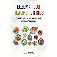 Eczema Food Healing for Kids: A Complete Guide to Healing Your Child's Skin Through Nutrition, The Essential Guide for Parents