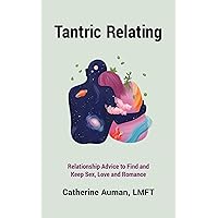 Tantric Relating: Relationship Advice to Find and Keep Sex, Love and Romance (Tantric Mastery Series Book 3)