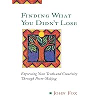 Finding What You Didn't Lose: Expressing Your Truth and Creativity through Poem-Making (Inner Work Book) Finding What You Didn't Lose: Expressing Your Truth and Creativity through Poem-Making (Inner Work Book) Paperback