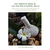 The Complete Book of Luk Pra Kob & Herbal Balls: Learn how to make and use herbal packs for massage treatments & self-healing The Complete Book of Luk Pra Kob & Herbal Balls: Learn how to make and use herbal packs for massage treatments & self-healing Paperback Kindle Hardcover