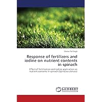 Response of fertilizers and iodine on nutrient contents in spinach: Effect of fertilization and iodine application on nutrient contents in spinach (Spinacea olercea) Response of fertilizers and iodine on nutrient contents in spinach: Effect of fertilization and iodine application on nutrient contents in spinach (Spinacea olercea) Paperback