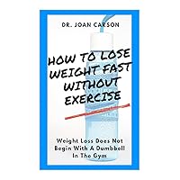 How To Lose Weight Fast Without Exercise: Weight Loss Does Not Begin With A Dumbbell In The Gym How To Lose Weight Fast Without Exercise: Weight Loss Does Not Begin With A Dumbbell In The Gym Kindle Paperback
