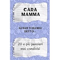 Cara Mamma, io non ti ho mai detto...20 e più pensieri mai condivisi: Un regalo personalizzato ed originale in un utile libro di segreti da scoprire e condividere con la Mamma (Italian Edition)