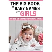 The Big Book of Baby Names for Girls: 3000 Lovely Baby Girl Names with Origins and Meanings, Perfect for Expecting Parents, Baby Showers, and Pregnancy Gifts (The Ultimate Name Guide)